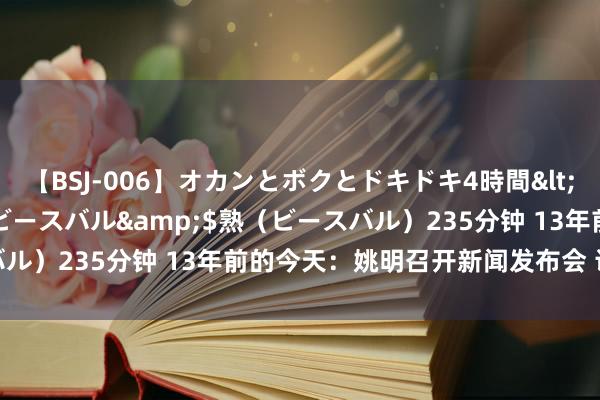 【BSJ-006】オカンとボクとドキドキ4時間</a>2008-04-21ビースバル&$熟（ビースバル）235分钟 13年前的今天：姚明召开新闻发布会 认真晓示退役