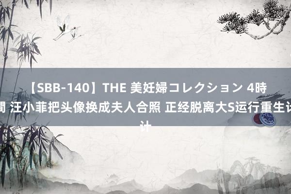 【SBB-140】THE 美妊婦コレクション 4時間 汪小菲把头像换成夫人合照 正经脱离大S运行重生计