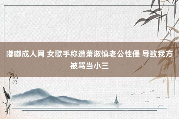 嘟嘟成人网 女歌手称遭萧淑慎老公性侵 导致我方被骂当小三