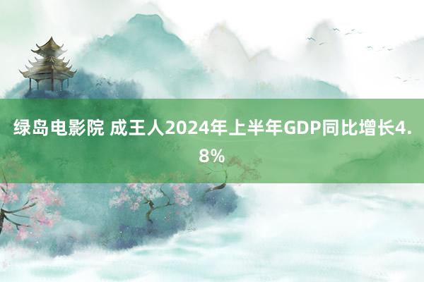 绿岛电影院 成王人2024年上半年GDP同比增长4.8%