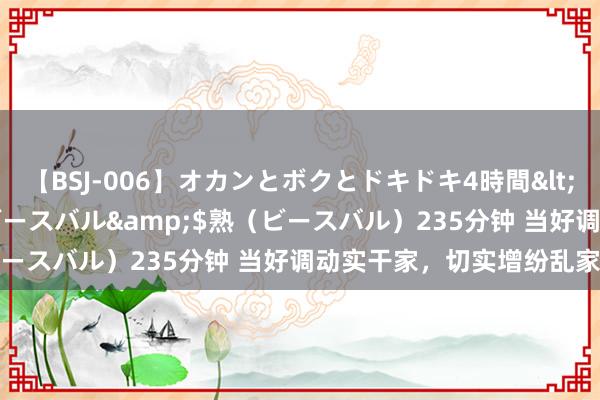 【BSJ-006】オカンとボクとドキドキ4時間</a>2008-04-21ビースバル&$熟（ビースバル）235分钟 当好调动实干家，切实增纷乱家赢得感