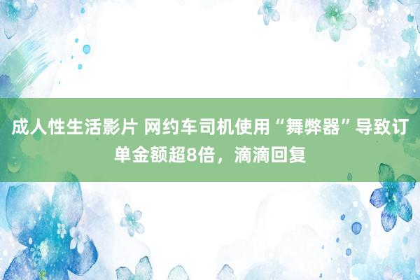 成人性生活影片 网约车司机使用“舞弊器”导致订单金额超8倍，滴滴回复