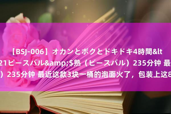 【BSJ-006】オカンとボクとドキドキ4時間</a>2008-04-21ビースバル&$熟（ビースバル）235分钟 最近这款3块一桶的泡面火了，包装上这8个字才是火的重要