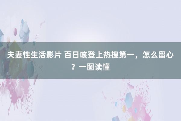 夫妻性生活影片 百日咳登上热搜第一，怎么留心？一图读懂