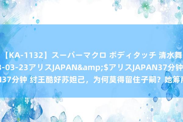 【KA-1132】スーパーマクロ ボディタッチ 清水舞</a>2008-03-23アリスJAPAN&$アリスJAPAN37分钟 纣王酷好苏妲己，为何莫得留住子嗣？她筹商四件事，与姜子牙联系