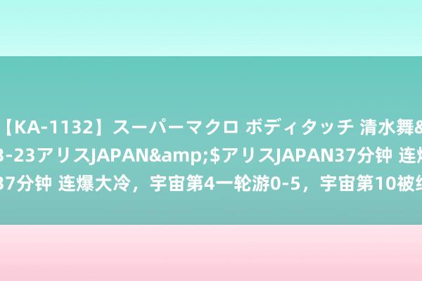 【KA-1132】スーパーマクロ ボディタッチ 清水舞</a>2008-03-23アリスJAPAN&$アリスJAPAN37分钟 连爆大冷，宇宙第4一轮游0-5，宇宙第10被绝杀！中国选手5胜3负