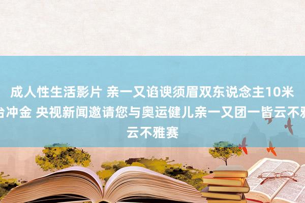 成人性生活影片 亲一又谄谀须眉双东说念主10米跳台冲金 央视新闻邀请您与奥运健儿亲一又团一皆云不雅赛