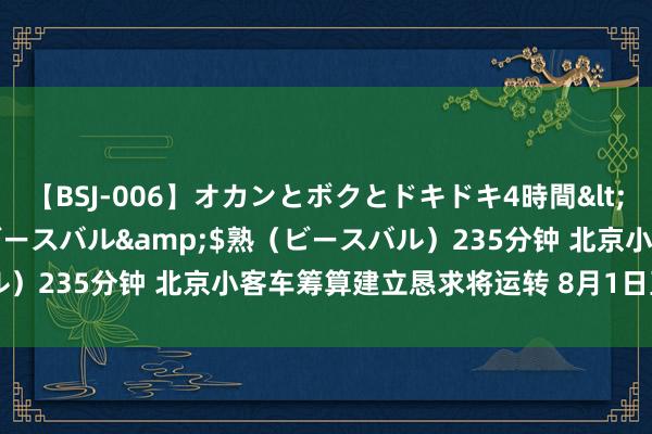 【BSJ-006】オカンとボクとドキドキ4時間</a>2008-04-21ビースバル&$熟（ビースバル）235分钟 北京小客车筹算建立恳求将运转 8月1日至10月8日受理