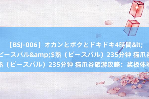 【BSJ-006】オカンとボクとドキドキ4時間</a>2008-04-21ビースバル&$熟（ビースバル）235分钟 猫爪谷旅游攻略：桨板体验