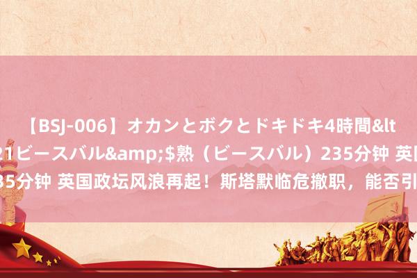 【BSJ-006】オカンとボクとドキドキ4時間</a>2008-04-21ビースバル&$熟（ビースバル）235分钟 英国政坛风浪再起！斯塔默临危撤职，能否引颈脱欧后首个复兴期间