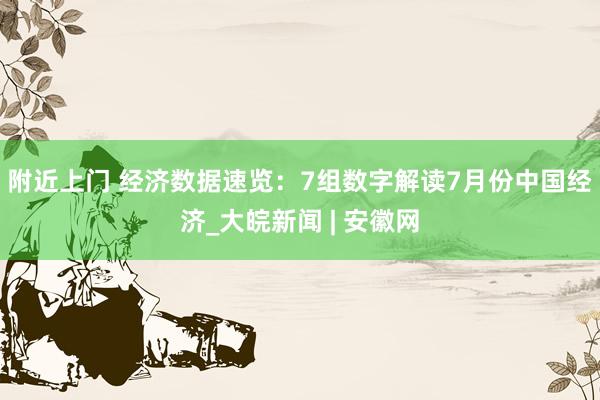 附近上门 经济数据速览：7组数字解读7月份中国经济_大皖新闻 | 安徽网