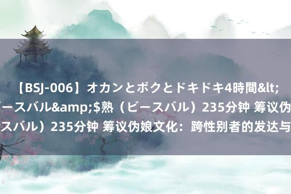 【BSJ-006】オカンとボクとドキドキ4時間</a>2008-04-21ビースバル&$熟（ビースバル）235分钟 筹议伪娘文化：跨性别者的发达与身份认可