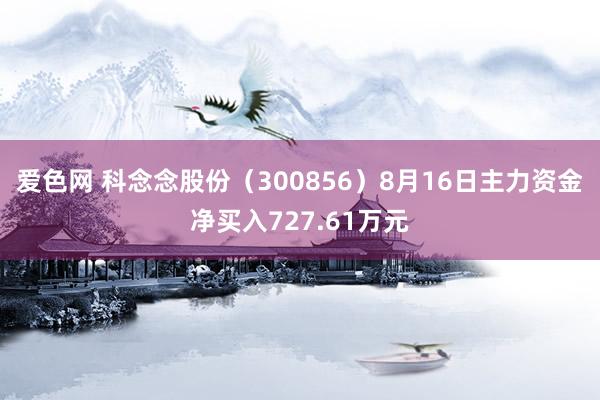 爱色网 科念念股份（300856）8月16日主力资金净买入727.61万元