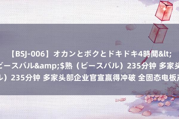 【BSJ-006】オカンとボクとドキドキ4時間</a>2008-04-21ビースバル&$熟（ビースバル）235分钟 多家头部企业官宣赢得冲破 全固态电板产业化程度提速