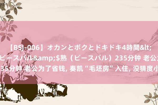 【BSJ-006】オカンとボクとドキドキ4時間</a>2008-04-21ビースバル&$熟（ビースバル）235分钟 老公为了省钱， 奏凯“毛坯房”入住， 没猜度小区邻居齐跟风师法!