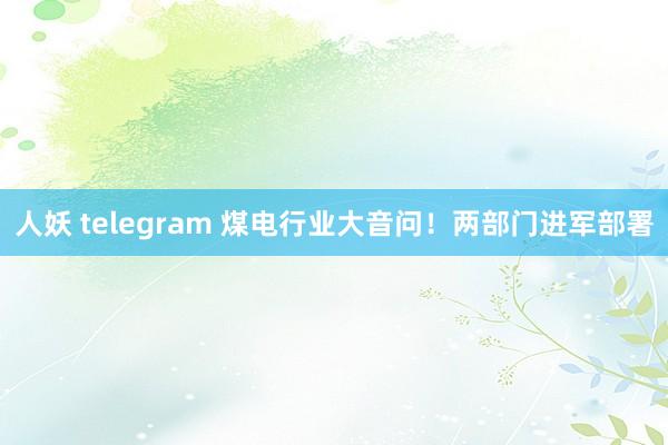 人妖 telegram 煤电行业大音问！两部门进军部署