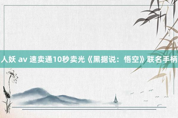 人妖 av 速卖通10秒卖光《黑据说：悟空》联名手柄