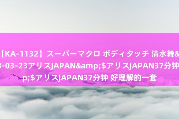 【KA-1132】スーパーマクロ ボディタッチ 清水舞</a>2008-03-23アリスJAPAN&$アリスJAPAN37分钟 好理解的一套