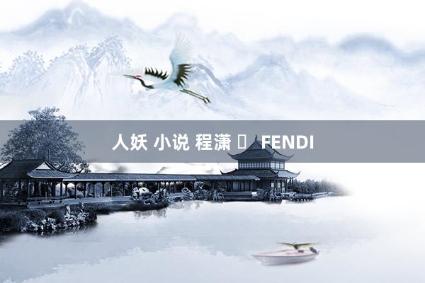 人妖 小说 程潇 ✘ FENDI