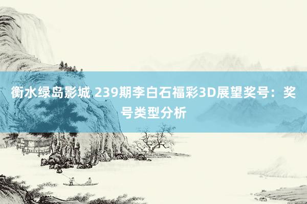 衡水绿岛影城 239期李白石福彩3D展望奖号：奖号类型分析