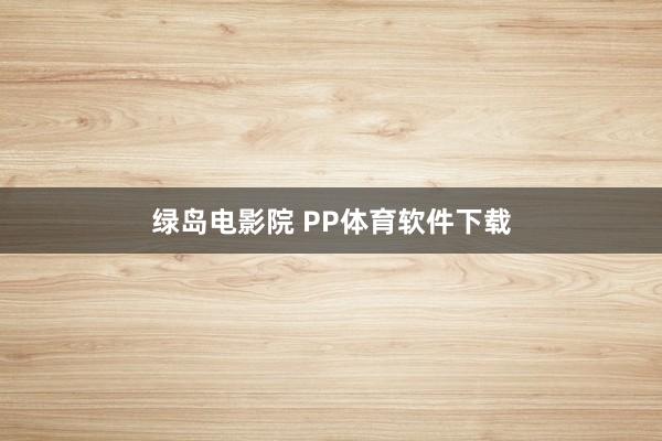 绿岛电影院 PP体育软件下载