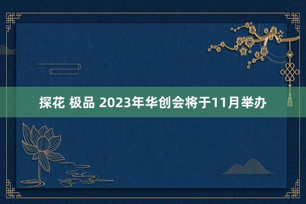 探花 极品 2023年华创会将于11月举办