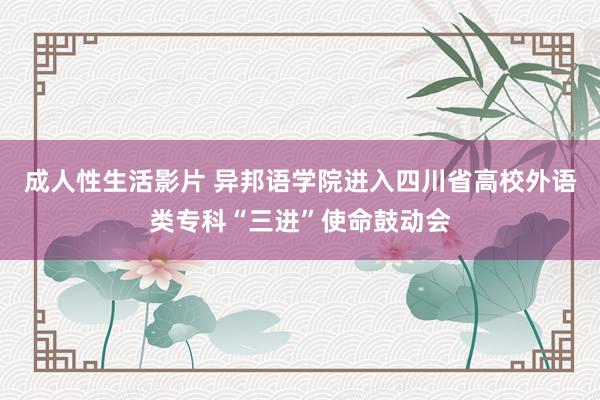 成人性生活影片 异邦语学院进入四川省高校外语类专科“三进”使命鼓动会