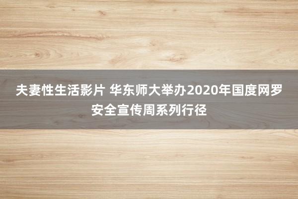 夫妻性生活影片 华东师大举办2020年国度网罗安全宣传周系列行径