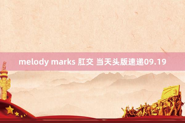 melody marks 肛交 当天头版速递09.19