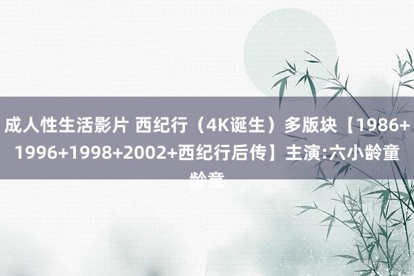 成人性生活影片 西纪行（4K诞生）多版块【1986+1996+1998+2002+西纪行后传】主演:六小龄童