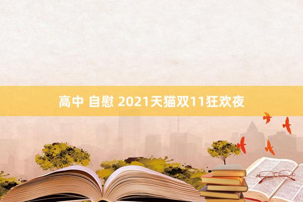 高中 自慰 2021天猫双11狂欢夜