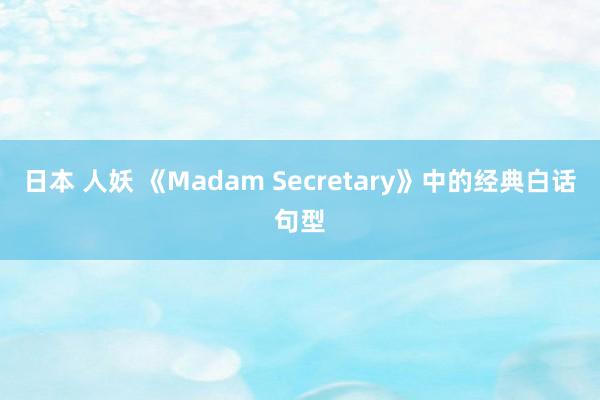 日本 人妖 《Madam Secretary》中的经典白话句型