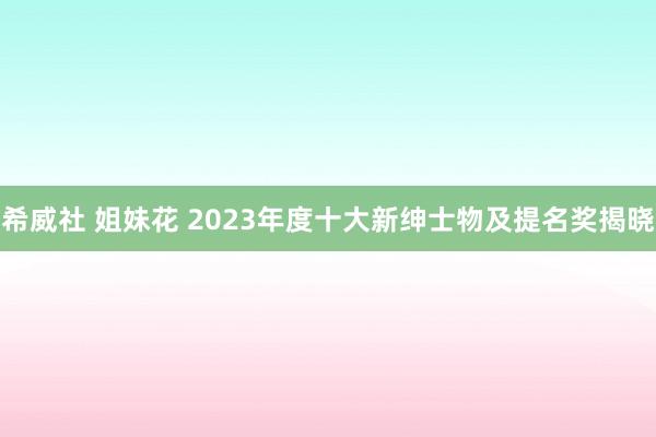 希威社 姐妹花 2023年度十大新绅士物及提名奖揭晓