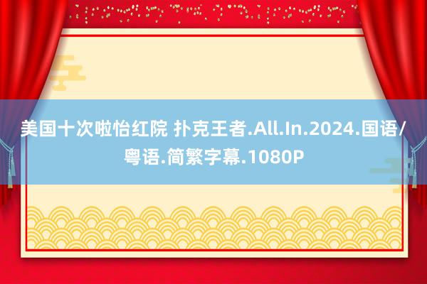 美国十次啦怡红院 扑克王者.All.In.2024.国语/粤语.简繁字幕.1080P